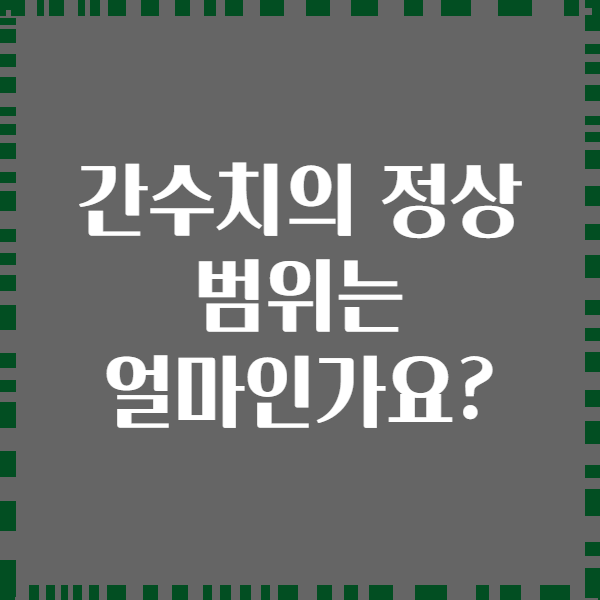 간수치의 정상 범위는 얼마인가요?