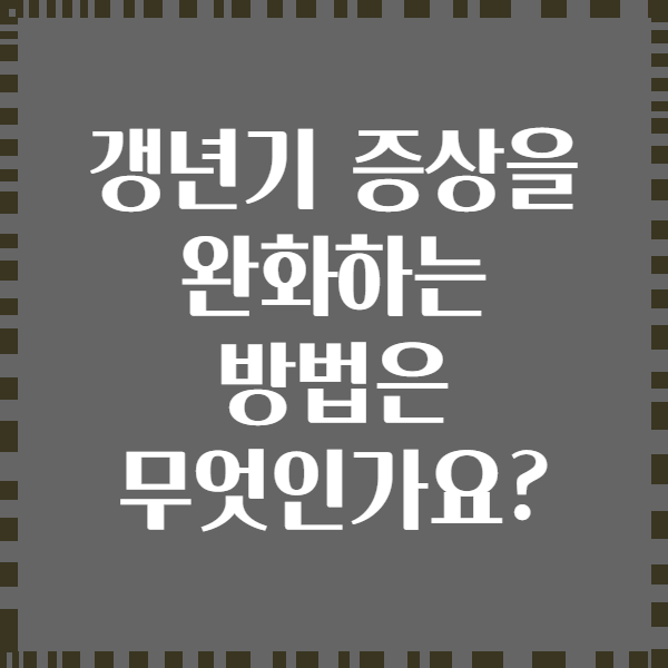 갱년기 증상을 완화하는 방법은 무엇인가요?