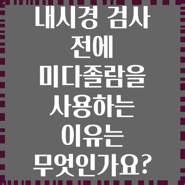 내시경 검사 전에 미다졸람을 사용하는 이유는 무엇인가요?