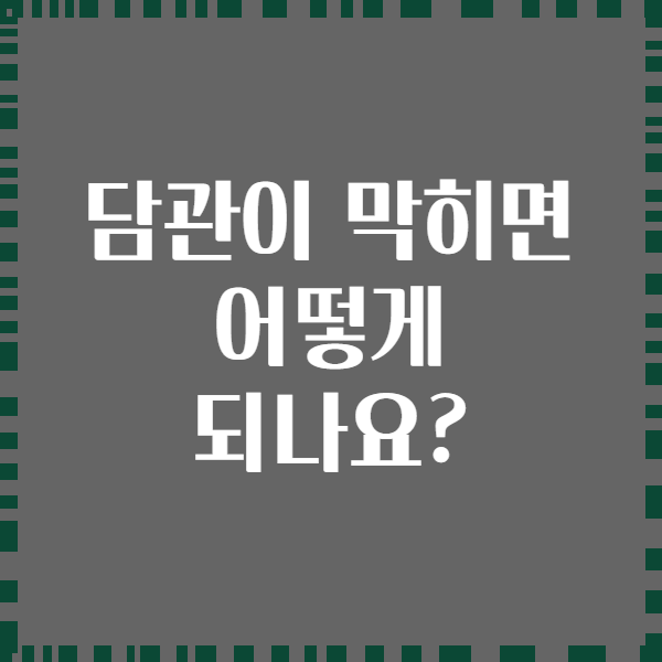 담관이 막히면 어떻게 되나요?