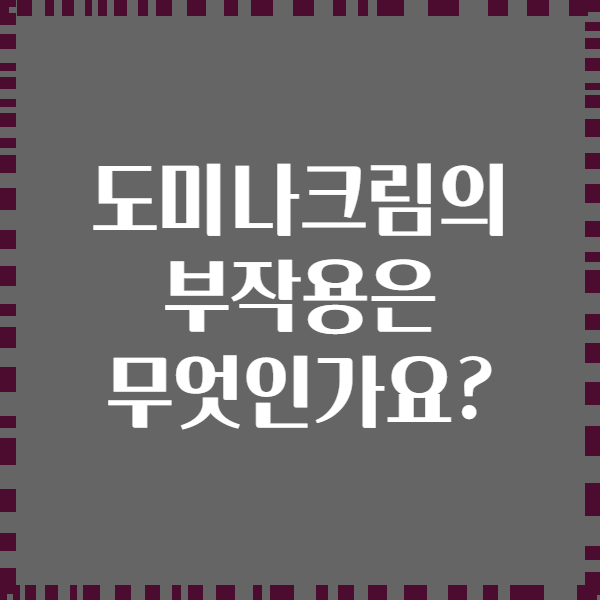 도미나크림의 부작용은 무엇인가요?