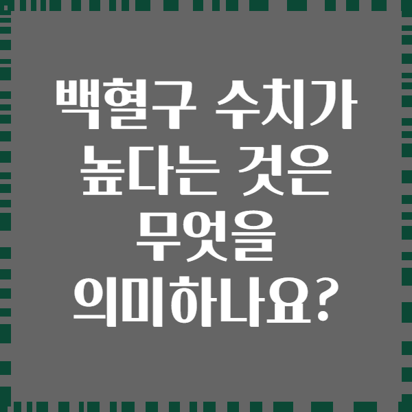 백혈구 수치가 높다는 것은 무엇을 의미하나요?