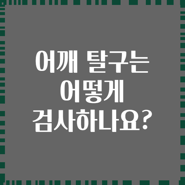 어깨 탈구는 어떻게 검사하나요?