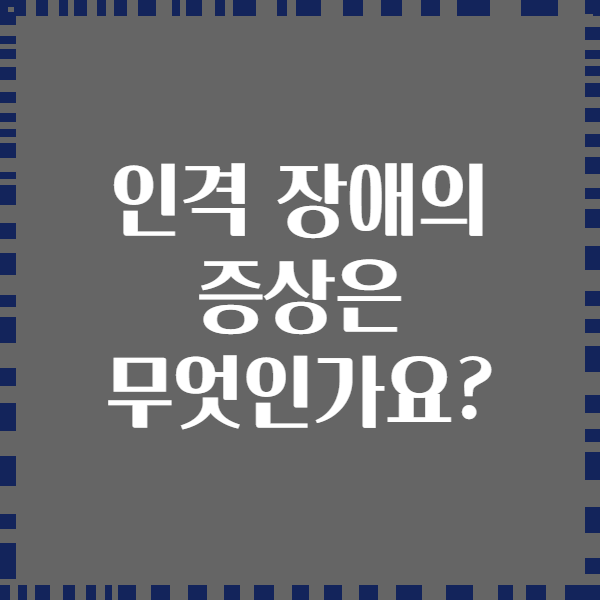 인격 장애의 증상은 무엇인가요?