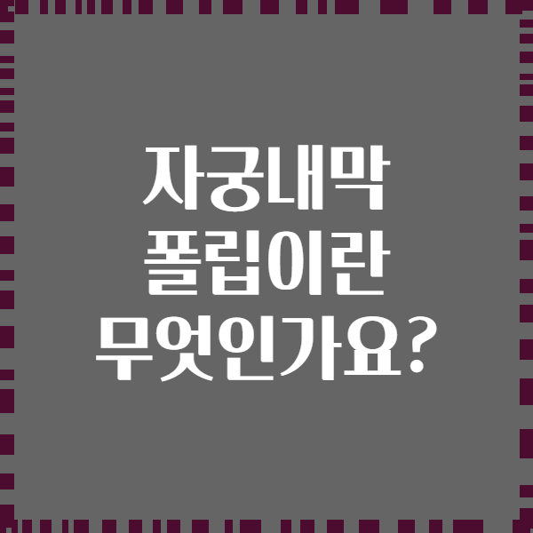 자궁내막 폴립이란 무엇인가요?