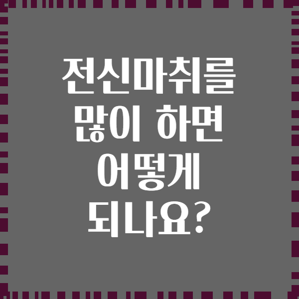 전신마취를 많이 하면 어떻게 되나요?