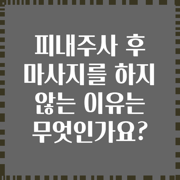 피내주사 후 마사지를 하지 않는 이유는 무엇인가요?