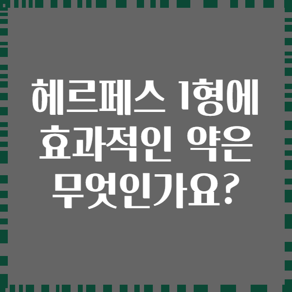 헤르페스 1형에 효과적인 약은 무엇인가요?