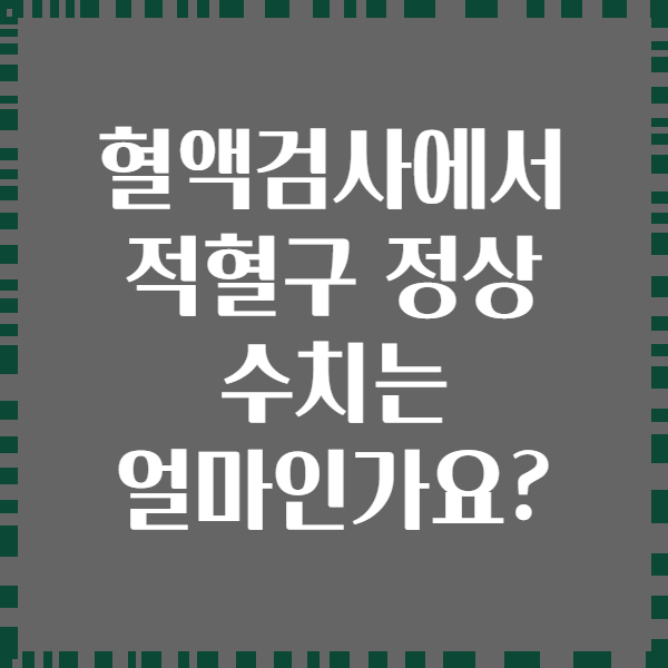 혈액검사에서 적혈구 정상 수치는 얼마인가요?