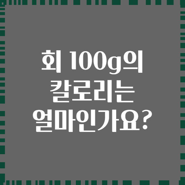 회 100g의 칼로리는 얼마인가요?