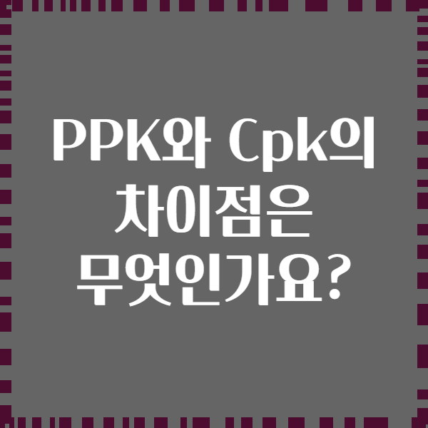 PPK와 Cpk의 차이점은 무엇인가요?