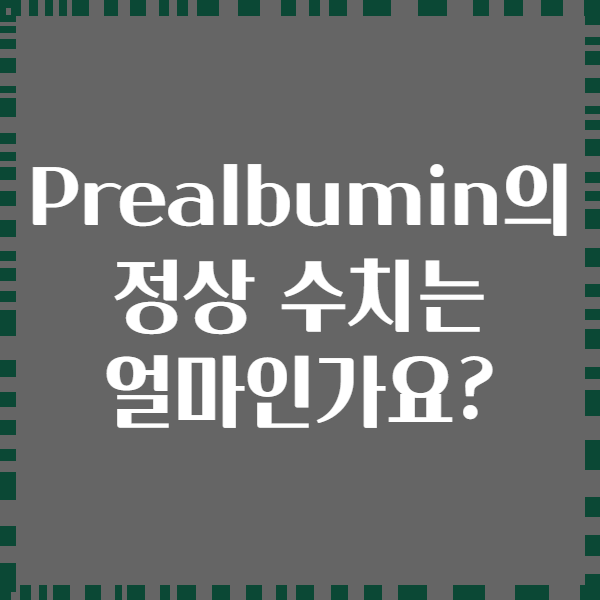 Prealbumin의 정상 수치는 얼마인가요?