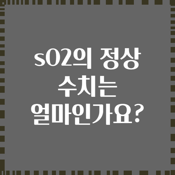 sO2의 정상 수치는 얼마인가요?