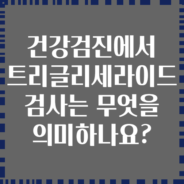 건강검진에서 트리글리세라이드 검사는 무엇을 의미하나요?