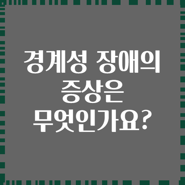 경계성 장애의 증상은 무엇인가요?
