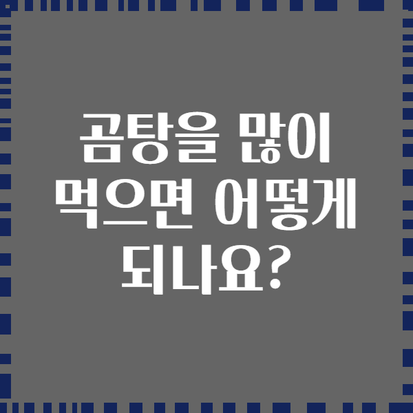 곰탕을 많이 먹으면 어떻게 되나요?