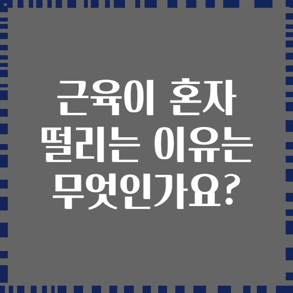 근육이 혼자 떨리는 이유는 무엇인가요?