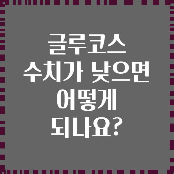 글루코스 수치가 낮으면 어떻게 되나요?