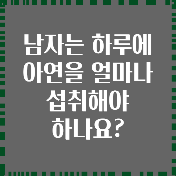 남자는 하루에 아연을 얼마나 섭취해야 하나요?
