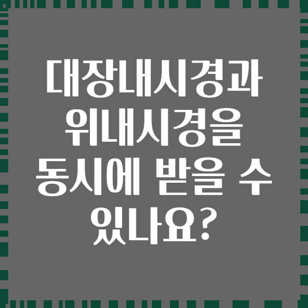 대장내시경과 위내시경을 동시에 받을 수 있나요?