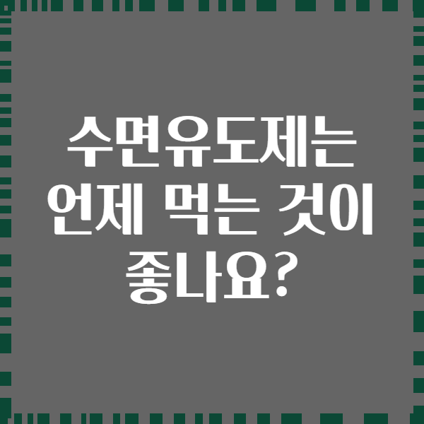 수면유도제는 언제 먹는 것이 좋나요?