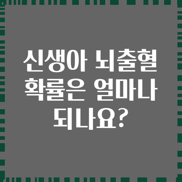 신생아 뇌출혈 확률은 얼마나 되나요?