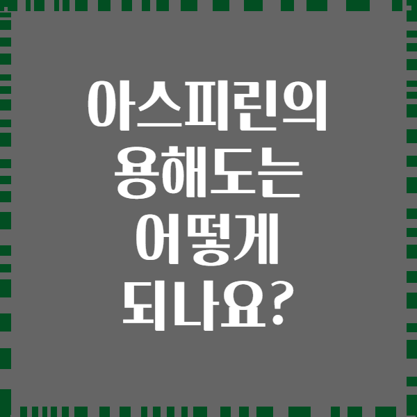 아스피린의 용해도는 어떻게 되나요?