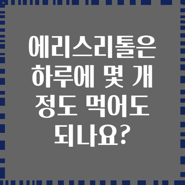 에리스리톨은 하루에 몇 개 정도 먹어도 되나요?