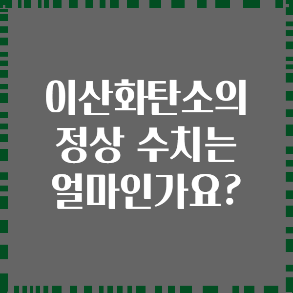 이산화탄소의 정상 수치는 얼마인가요?