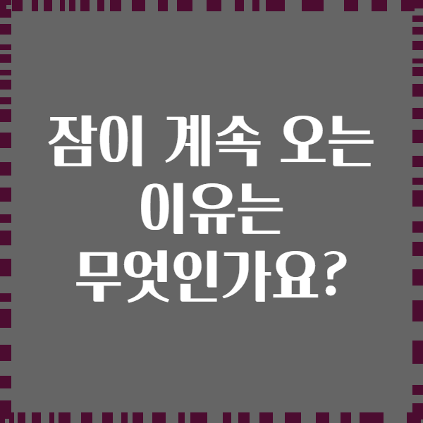 잠이 계속 오는 이유는 무엇인가요?