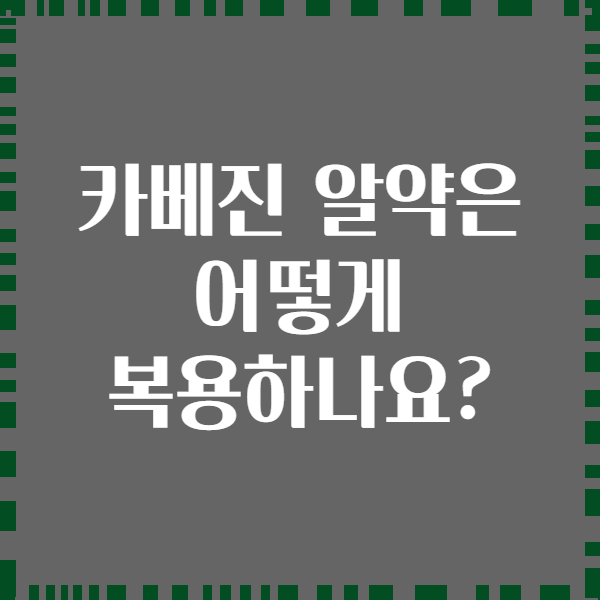 카베진 알약은 어떻게 복용하나요?