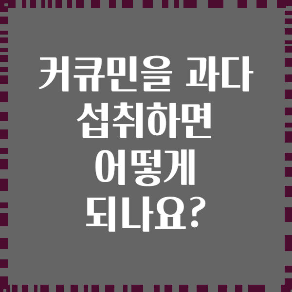 커큐민을 과다 섭취하면 어떻게 되나요?