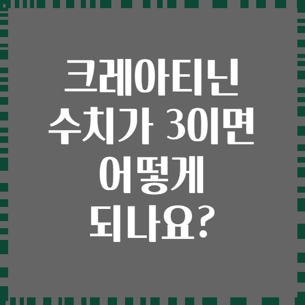 크레아티닌 수치가 3이면 어떻게 되나요?