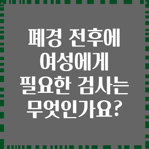 폐경 전후에 여성에게 필요한 검사는 무엇인가요?