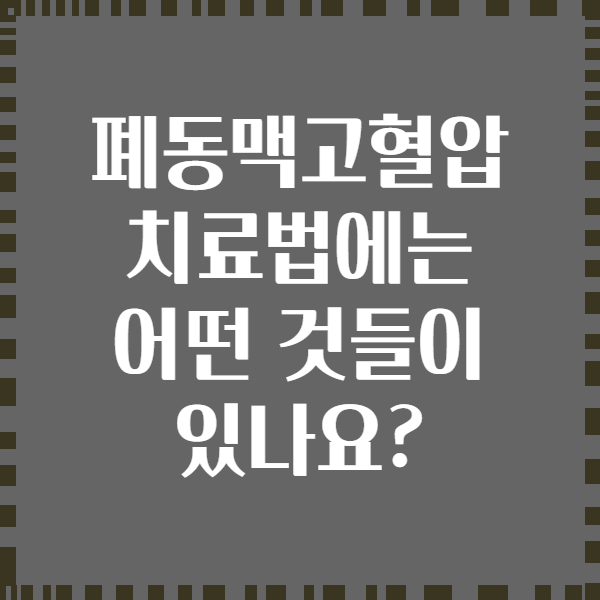 폐동맥고혈압 치료법에는 어떤 것들이 있나요?