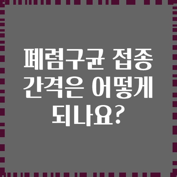 폐렴구균 접종 간격은 어떻게 되나요?
