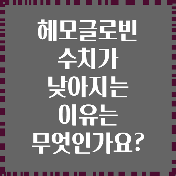 헤모글로빈 수치가 낮아지는 이유는 무엇인가요?