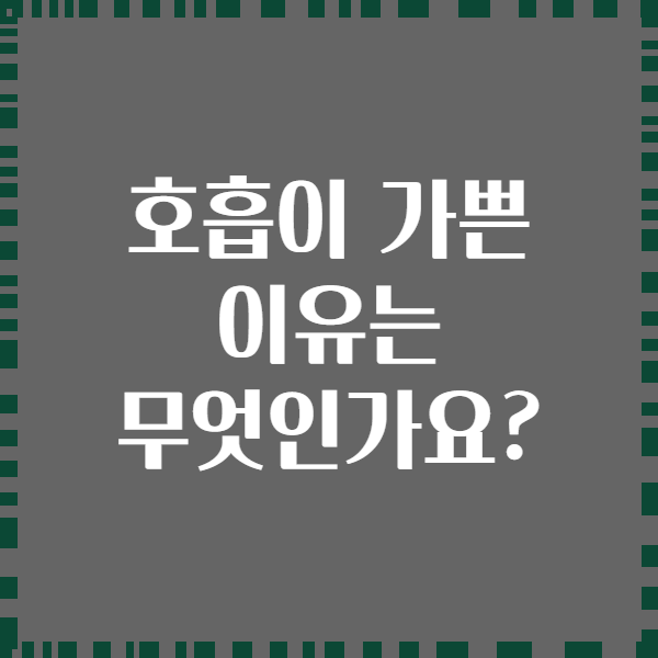 호흡이 가쁜 이유는 무엇인가요?