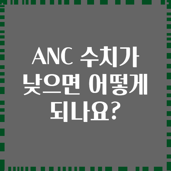 ANC 수치가 낮으면 어떻게 되나요?