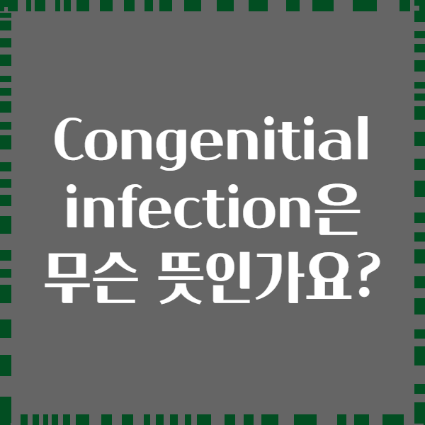 Congenitial infection은 무슨 뜻인가요?