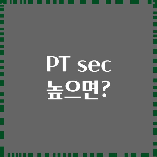 PT sec 높으면?