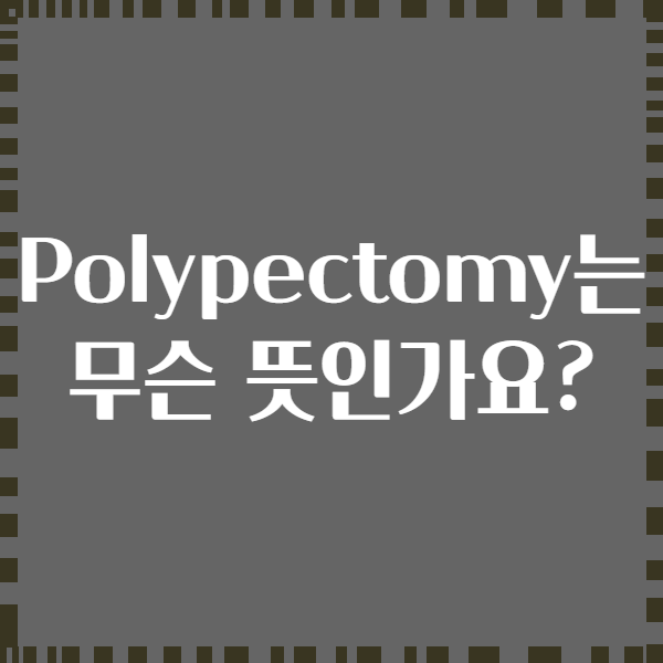 Polypectomy는 무슨 뜻인가요?
