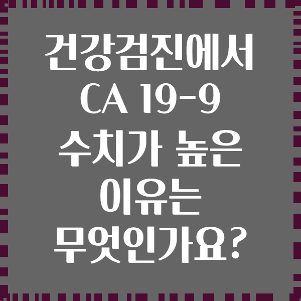 건강검진에서 CA 19-9 수치가 높은 이유는 무엇인가요?