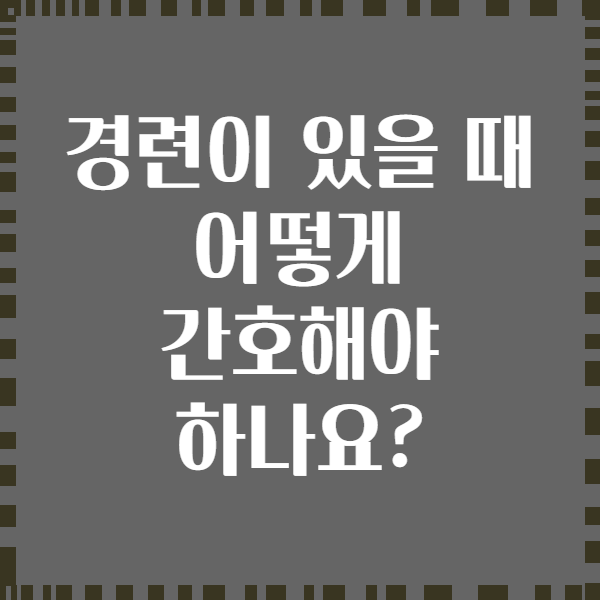 경련이 있을 때 어떻게 간호해야 하나요?