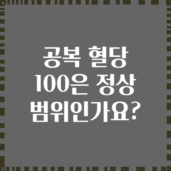 공복 혈당 100은 정상 범위인가요?