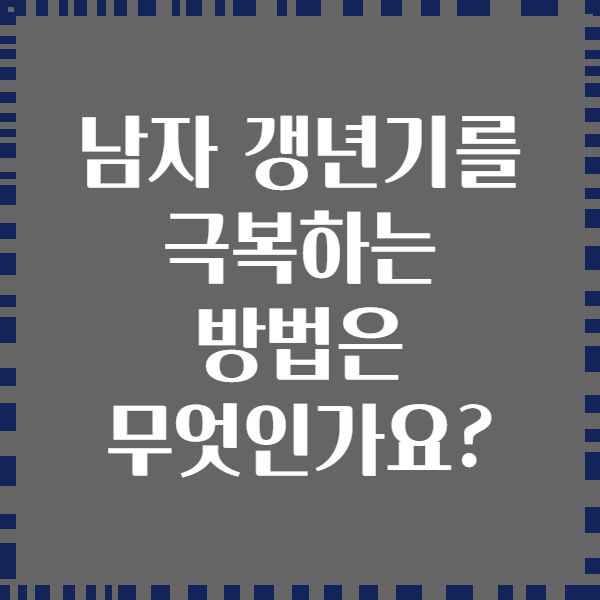 남자 갱년기를 극복하는 방법은 무엇인가요?