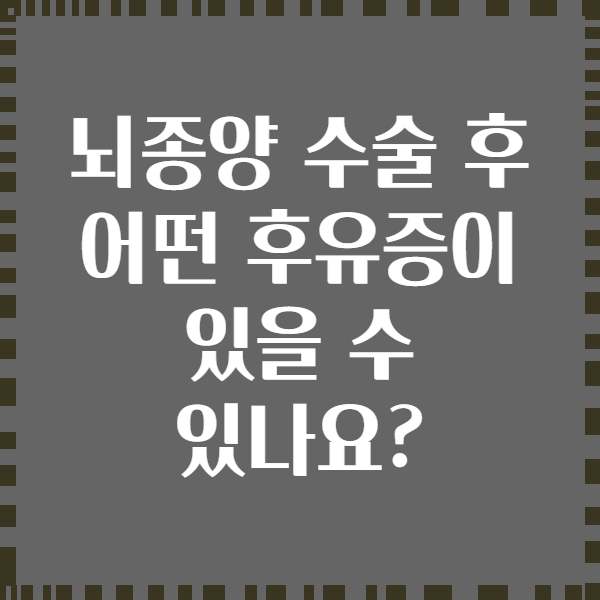 뇌종양 수술 후 어떤 후유증이 있을 수 있나요?