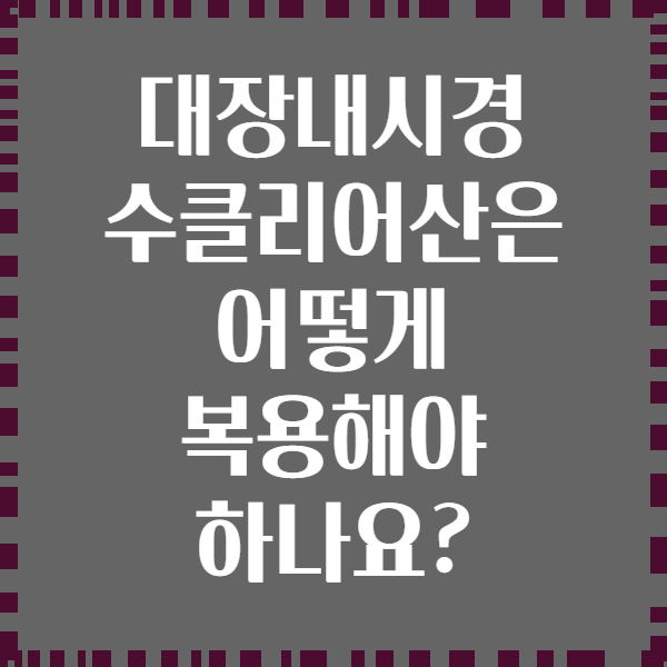 대장내시경 수클리어산은 어떻게 복용해야 하나요?