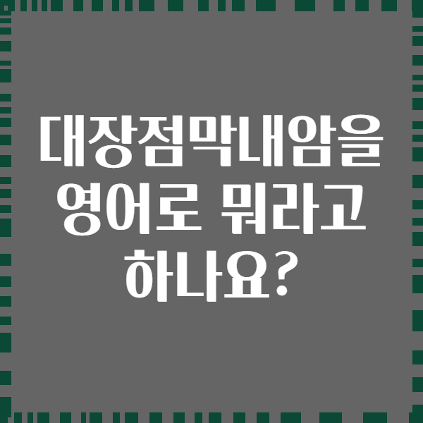 대장점막내암을 영어로 뭐라고 하나요?