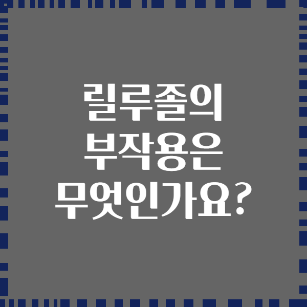 릴루졸의 부작용은 무엇인가요?